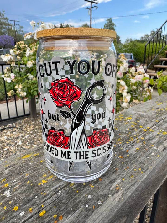 I CUT YOU OFF BUT YOU HANDED ME THE SCISSORS GLASS CUP